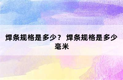 焊条规格是多少？ 焊条规格是多少毫米